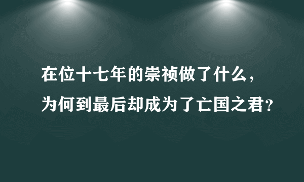 在位十七年的崇祯做了什么，为何到最后却成为了亡国之君？