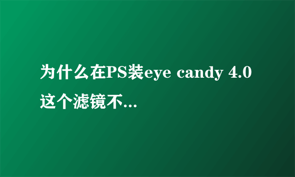 为什么在PS装eye candy 4.0这个滤镜不能用。。。。