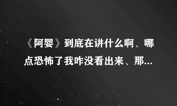 《阿婴》到底在讲什么啊、哪点恐怖了我咋没看出来、那个阿婴到底发生了什么事、结局是啥？