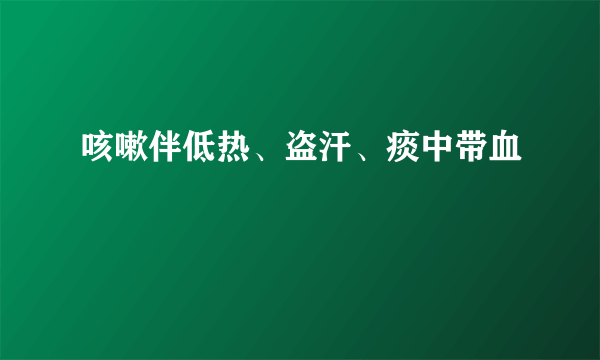 咳嗽伴低热、盗汗、痰中带血