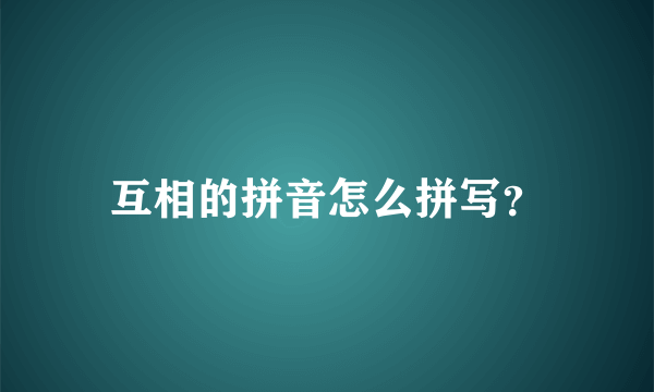 互相的拼音怎么拼写？