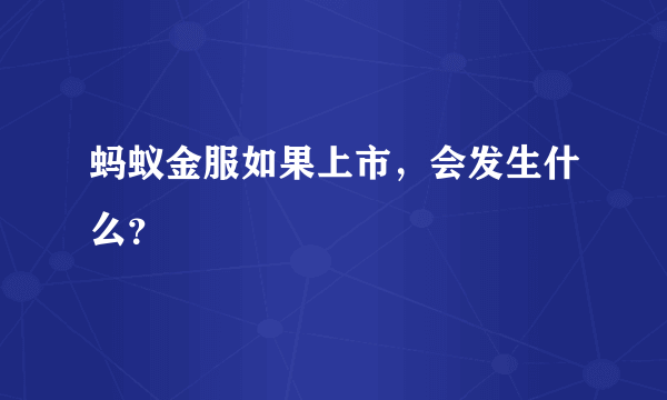 蚂蚁金服如果上市，会发生什么？