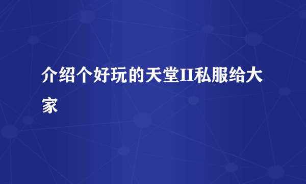 介绍个好玩的天堂II私服给大家