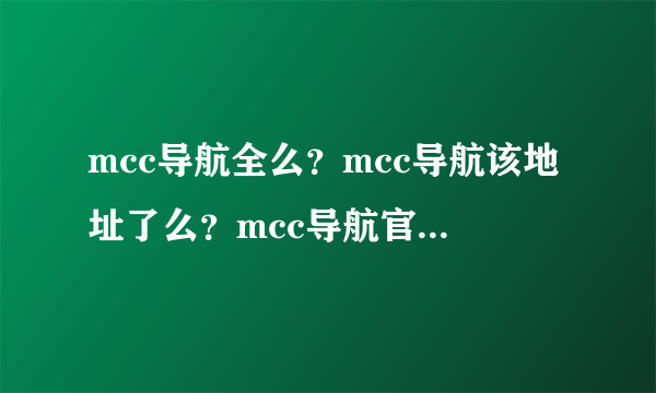 mcc导航全么？mcc导航该地址了么？mcc导航官方网站?