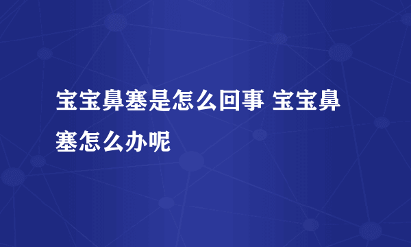 宝宝鼻塞是怎么回事 宝宝鼻塞怎么办呢