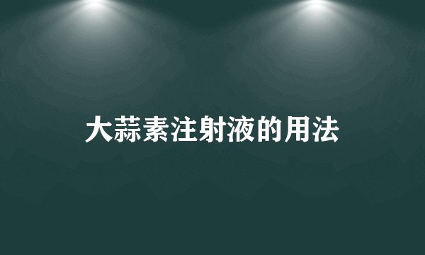 大蒜素注射液的用法