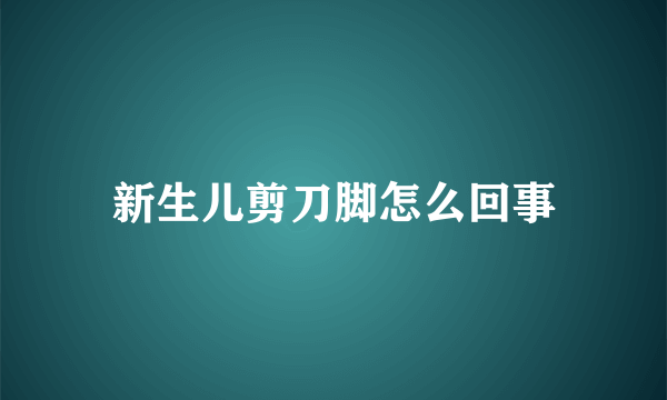 新生儿剪刀脚怎么回事