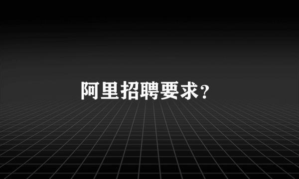 阿里招聘要求？