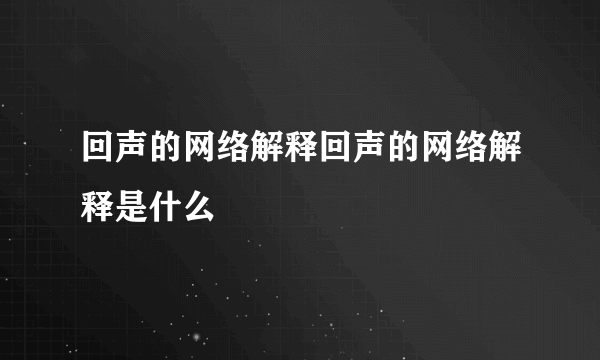 回声的网络解释回声的网络解释是什么