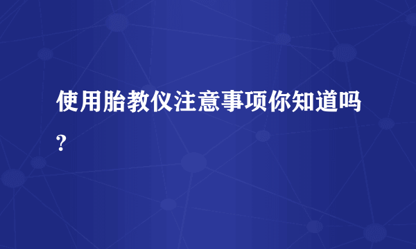 使用胎教仪注意事项你知道吗?