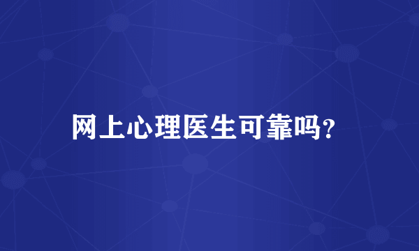 网上心理医生可靠吗？