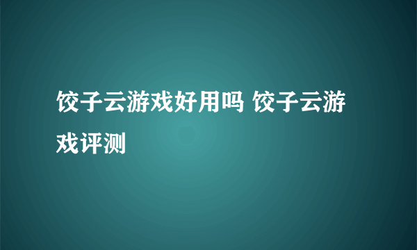 饺子云游戏好用吗 饺子云游戏评测