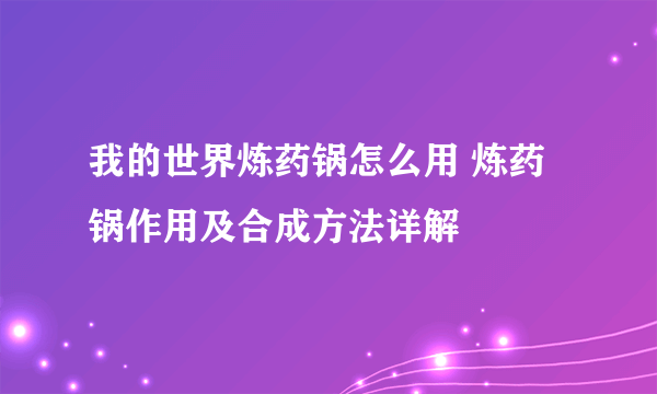 我的世界炼药锅怎么用 炼药锅作用及合成方法详解