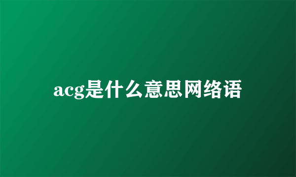 acg是什么意思网络语