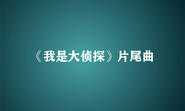 《我是大侦探》片尾曲