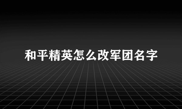 和平精英怎么改军团名字