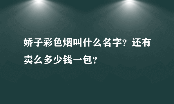 娇子彩色烟叫什么名字？还有卖么多少钱一包？