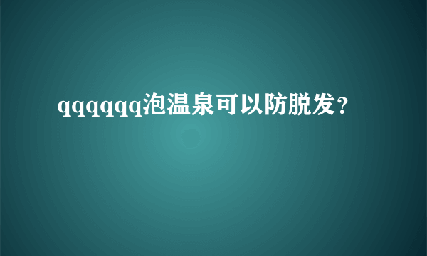 qqqqqq泡温泉可以防脱发？