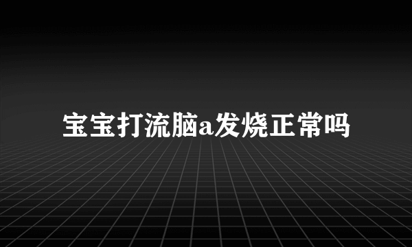 宝宝打流脑a发烧正常吗