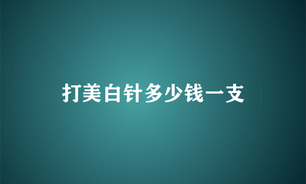 打美白针多少钱一支