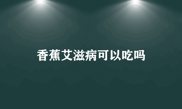 香蕉艾滋病可以吃吗