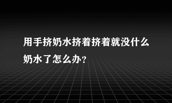 用手挤奶水挤着挤着就没什么奶水了怎么办？