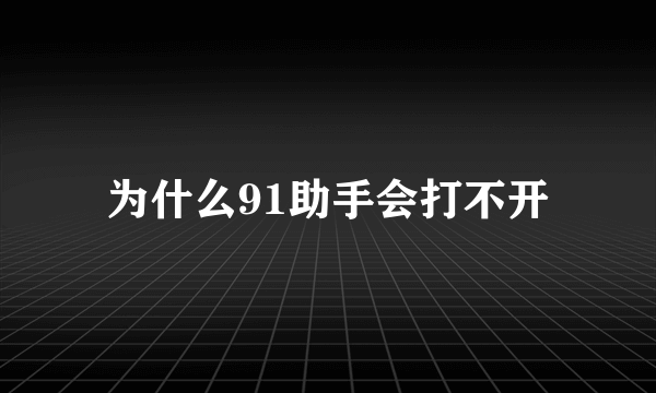 为什么91助手会打不开