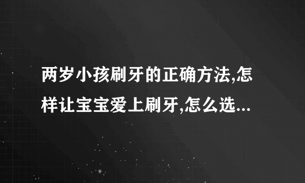 两岁小孩刷牙的正确方法,怎样让宝宝爱上刷牙,怎么选择婴幼儿牙刷,婴幼儿牙膏怎么选择好