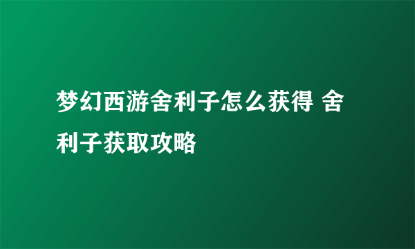 梦幻西游舍利子怎么获得 舍利子获取攻略