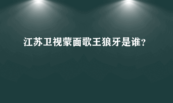 江苏卫视蒙面歌王狼牙是谁？