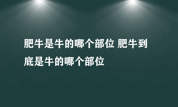 肥牛是牛的哪个部位 肥牛到底是牛的哪个部位