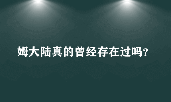 姆大陆真的曾经存在过吗？