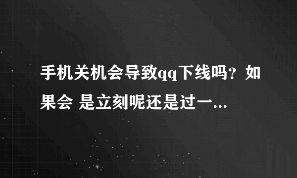 手机关机会导致qq下线吗？如果会 是立刻呢还是过一段时间？？