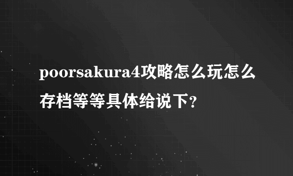 poorsakura4攻略怎么玩怎么存档等等具体给说下？