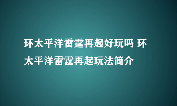 环太平洋雷霆再起好玩吗 环太平洋雷霆再起玩法简介