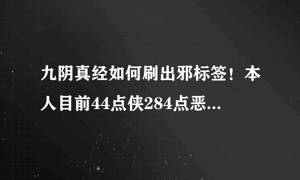 九阴真经如何刷出邪标签！本人目前44点侠284点恶40点桀骜