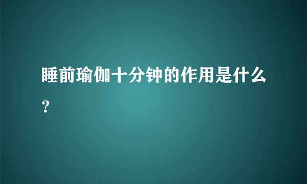 睡前瑜伽十分钟的作用是什么？