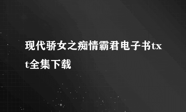 现代骄女之痴情霸君电子书txt全集下载