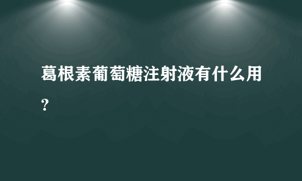 葛根素葡萄糖注射液有什么用？