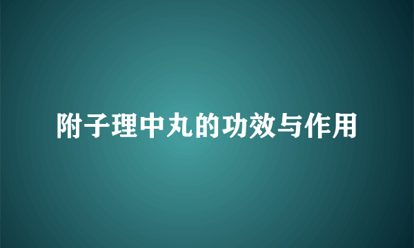 附子理中丸的功效与作用