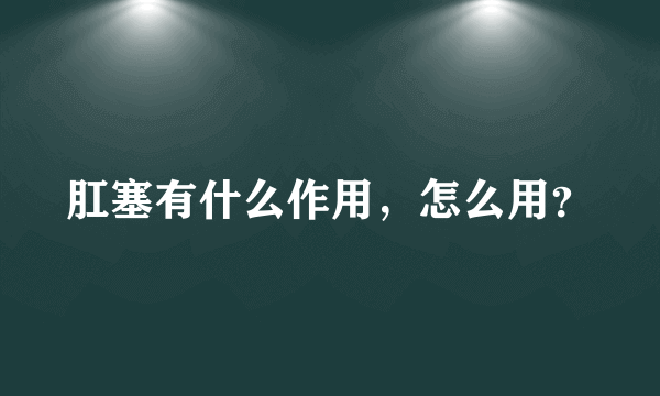 肛塞有什么作用，怎么用？