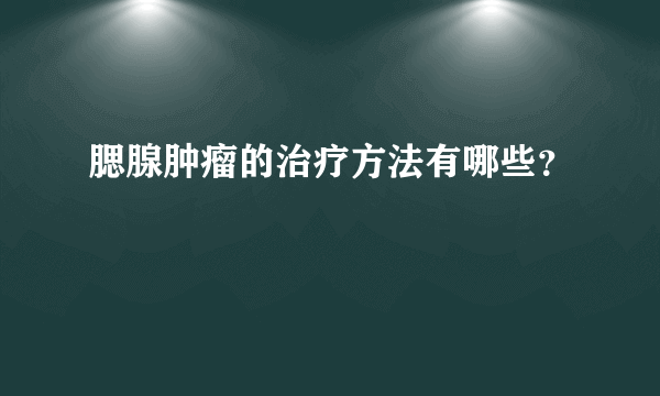 腮腺肿瘤的治疗方法有哪些？