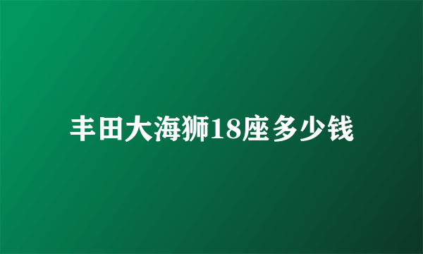 丰田大海狮18座多少钱