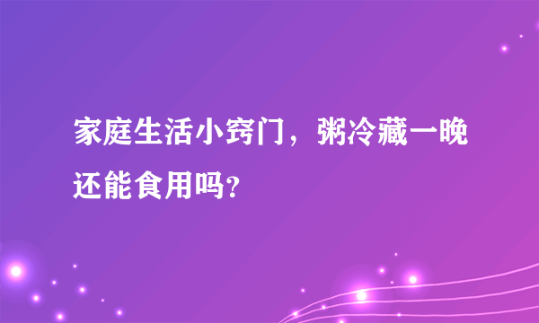 家庭生活小窍门，粥冷藏一晚还能食用吗？