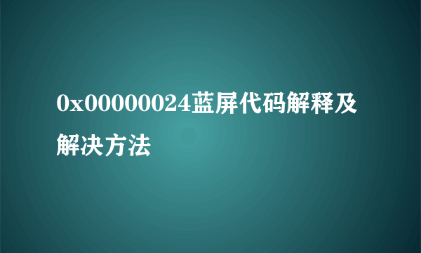 0x00000024蓝屏代码解释及解决方法