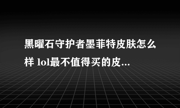 黑曜石守护者墨菲特皮肤怎么样 lol最不值得买的皮肤有什么  详细介绍