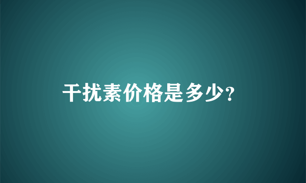 干扰素价格是多少？