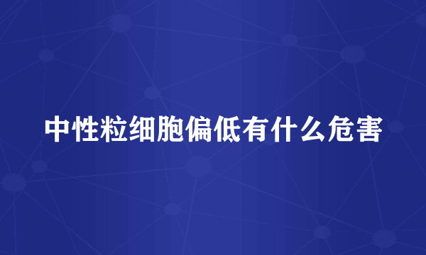 中性粒细胞偏低有什么危害