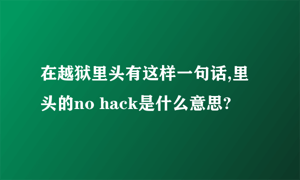 在越狱里头有这样一句话,里头的no hack是什么意思?