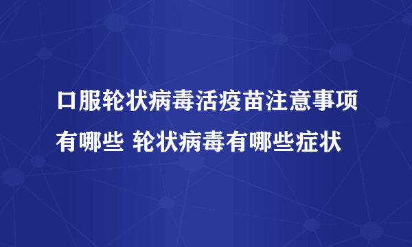 口服轮状病毒活疫苗注意事项有哪些 轮状病毒有哪些症状